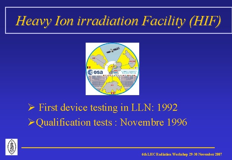 Heavy Ion irradiation Facility (HIF) Ø First device testing in LLN: 1992 ØQualification tests