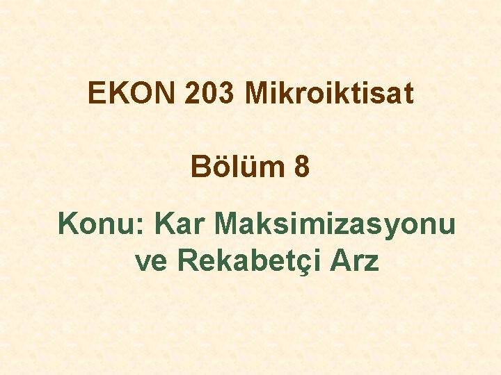 EKON 203 Mikroiktisat Bölüm 8 Konu: Kar Maksimizasyonu ve Rekabetçi Arz 