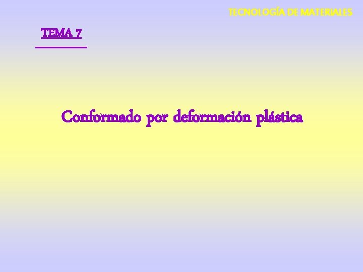 TECNOLOGÍA DE MATERIALES TEMA 7 Conformado por deformación plástica 