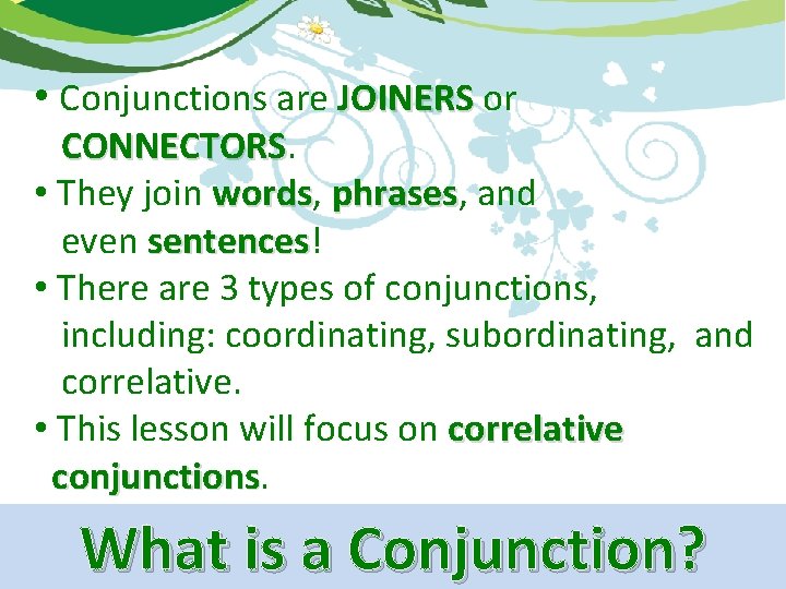  • Conjunctions are JOINERS or CONNECTORS • They join words, words phrases, phrases