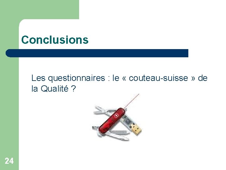 Conclusions Les questionnaires : le « couteau-suisse » de la Qualité ? 24 