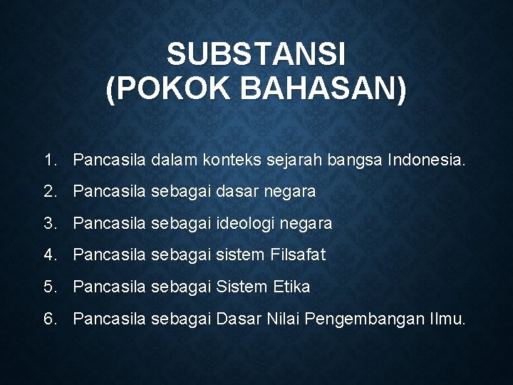 SUBSTANSI (POKOK BAHASAN) 1. Pancasila dalam konteks sejarah bangsa Indonesia. 2. Pancasila sebagai dasar