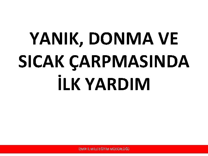 YANIK, DONMA VE SICAK ÇARPMASINDA İLK YARDIM İZMİR İL MİLLİ EĞİTİM MÜDÜRLÜĞÜ YANIK, DONMA VE SICAK ÇARPMASINDA İLK YARDIM İZMİR İL MİLLİ EĞİTİM MÜDÜRLÜĞÜ