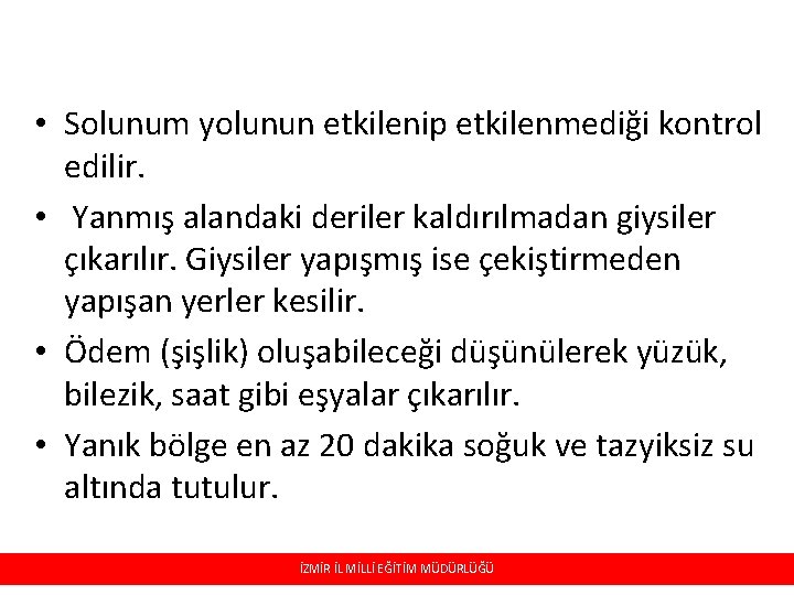 • Solunum yolunun etkilenip etkilenmediği kontrol edilir. • Yanmış alandaki deriler kaldırılmadan giysiler • Solunum yolunun etkilenip etkilenmediği kontrol edilir. • Yanmış alandaki deriler kaldırılmadan giysiler