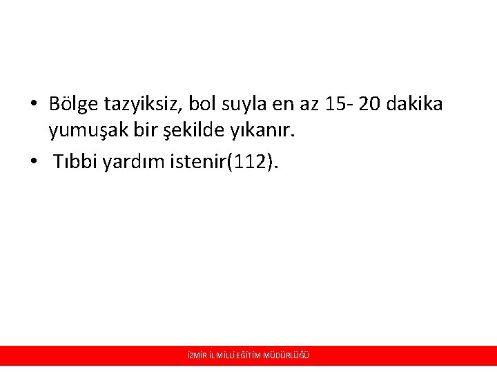 • Bölge tazyiksiz, bol suyla en az 15 - 20 dakika yumuşak bir • Bölge tazyiksiz, bol suyla en az 15 - 20 dakika yumuşak bir