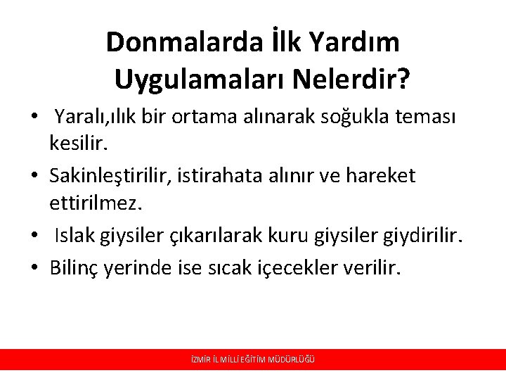 Donmalarda İlk Yardım Uygulamaları Nelerdir? • Yaralı, ılık bir ortama alınarak soğukla teması kesilir. Donmalarda İlk Yardım Uygulamaları Nelerdir? • Yaralı, ılık bir ortama alınarak soğukla teması kesilir.