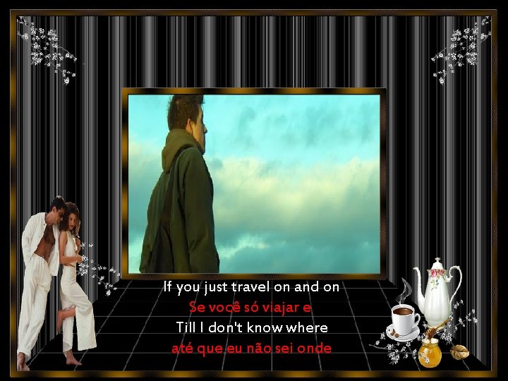 If you just travel on and on Se você só viajar e Till I