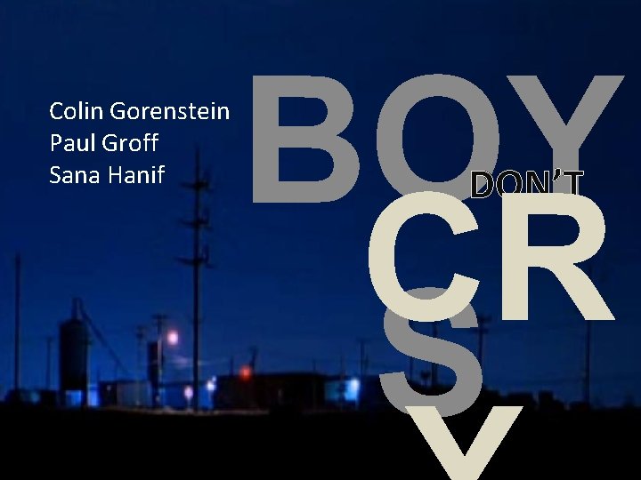 Colin Gorenstein Paul Groff Sana Hanif BOY CR S DON’T 