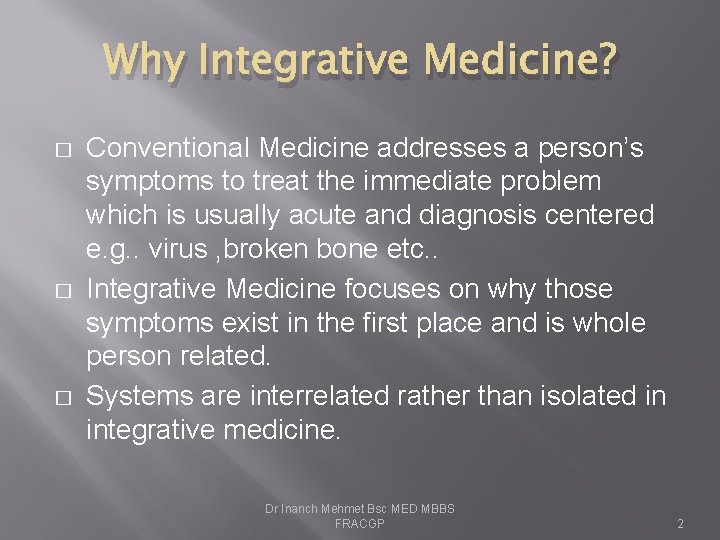 Why Integrative Medicine? � � � Conventional Medicine addresses a person’s symptoms to treat
