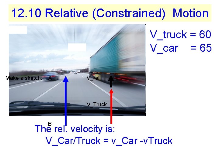 12. 10 Relative (Constrained) Motion V_truck = 60 V_car = 65 Make a sketch: