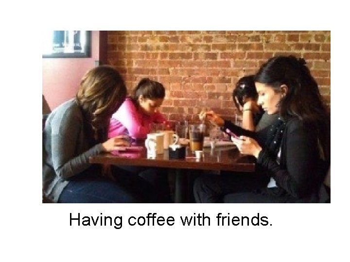 Having coffee with friends. 