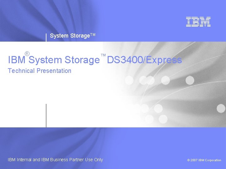 System Storage. TM ® ™ IBM System Storage DS 3400/Express Technical Presentation IBM Internal