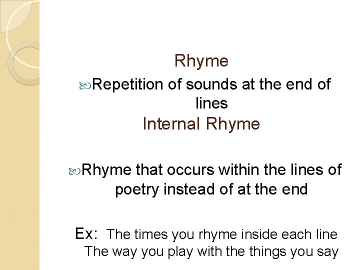 Rhyme Repetition of sounds at the end of lines Internal Rhyme that occurs within