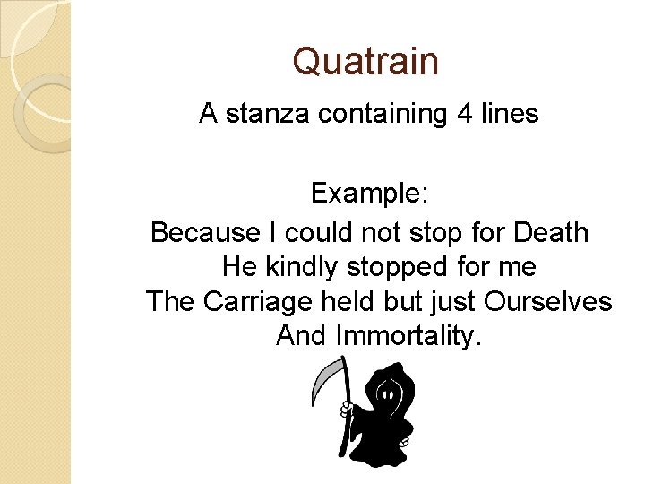 Quatrain A stanza containing 4 lines Example: Because I could not stop for Death