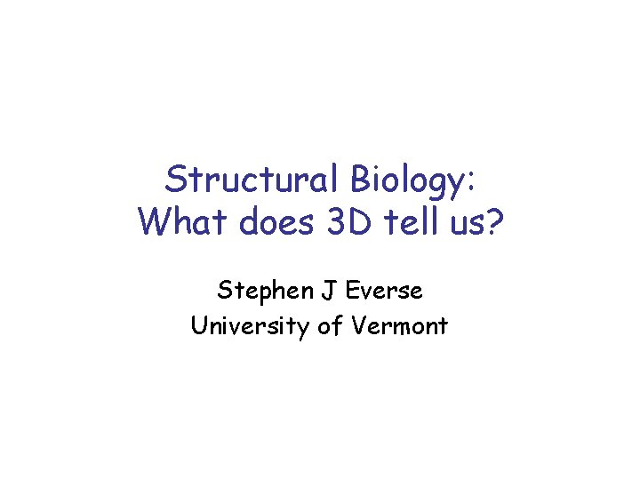 Structural Biology: What does 3 D tell us? Stephen J Everse University of Vermont