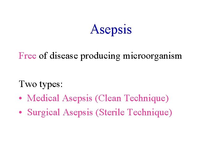 Asepsis Free of disease producing microorganism Two types: • Medical Asepsis (Clean Technique) •