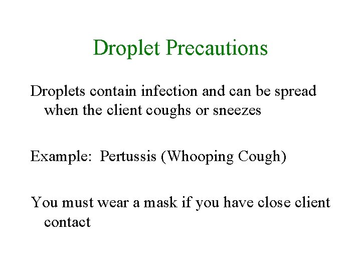 Droplet Precautions Droplets contain infection and can be spread when the client coughs or