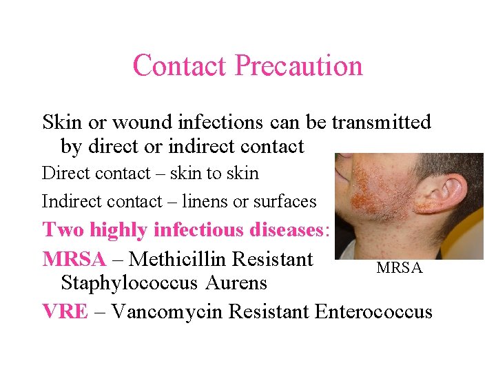 Contact Precaution Skin or wound infections can be transmitted by direct or indirect contact