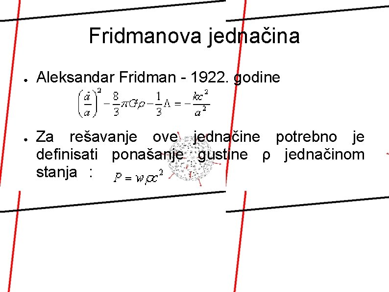 Fridmanova jednačina ● ● Aleksandar Fridman - 1922. godine Za rešavanje ove jednačine potrebno