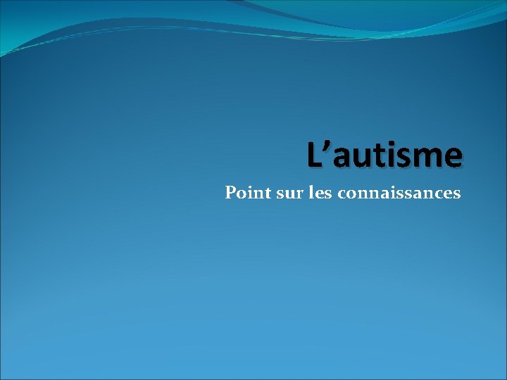 L’autisme Point sur les connaissances 