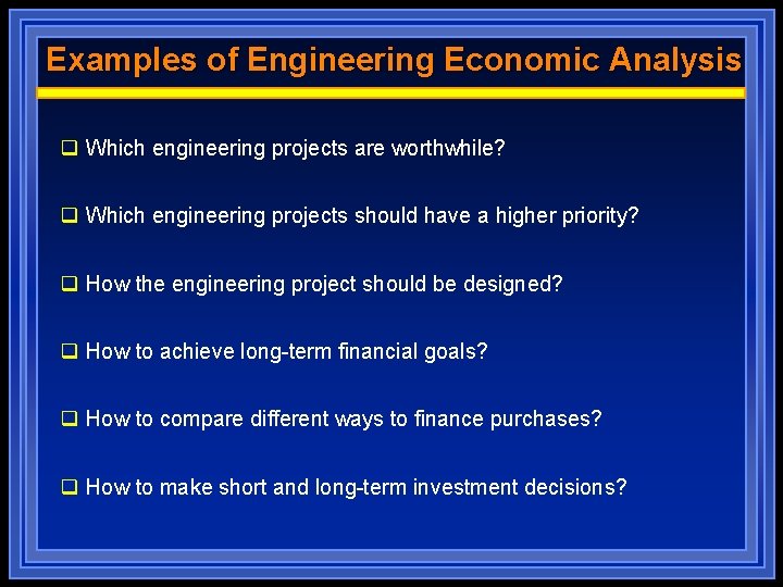 Examples of Engineering Economic Analysis q Which engineering projects are worthwhile? q Which engineering