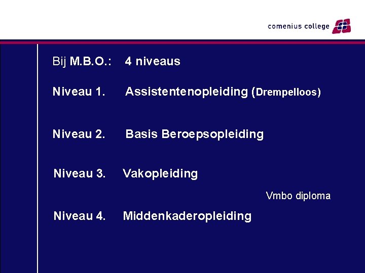 Bij M. B. O. : 4 niveaus Niveau 1. Assistentenopleiding (Drempelloos) Niveau 2. Basis