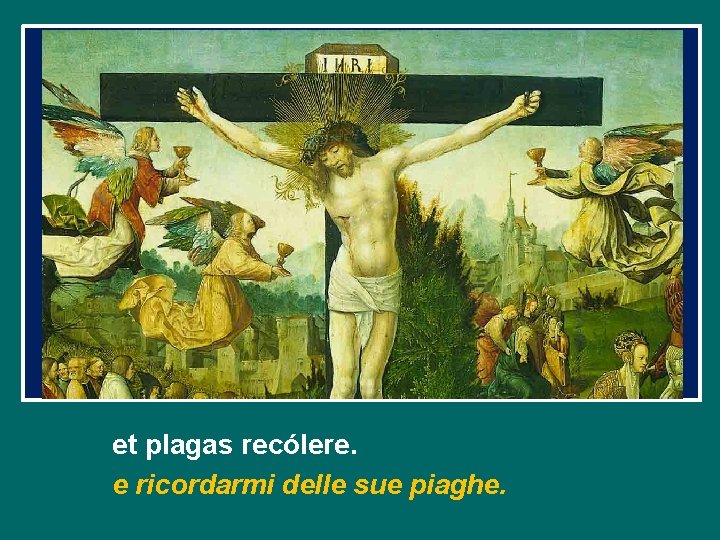 et plagas recólere. e ricordarmi delle sue piaghe. et plagas recólere. e ricordarmi delle sue piaghe.