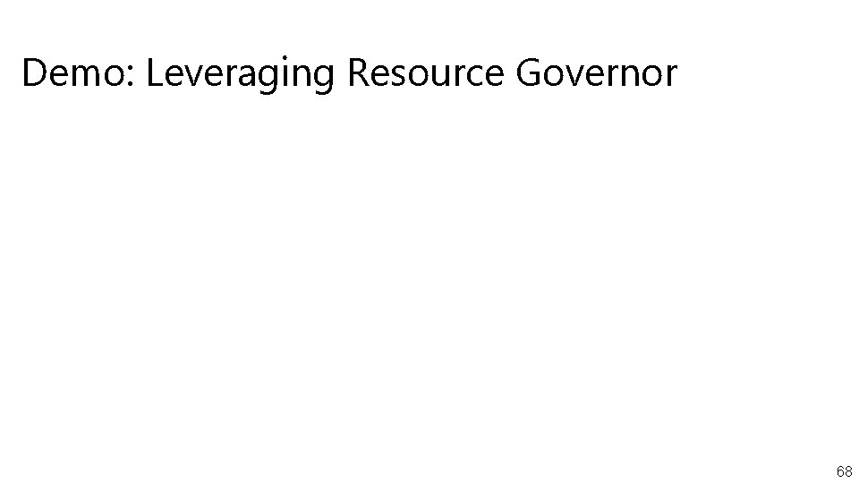 Demo: Leveraging Resource Governor 68 