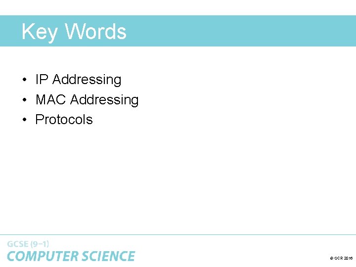 Key Words • IP Addressing • MAC Addressing • Protocols © OCR 2016 