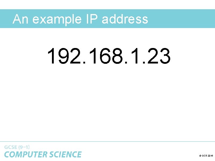 An example IP address 192. 168. 1. 23 © OCR 2016 