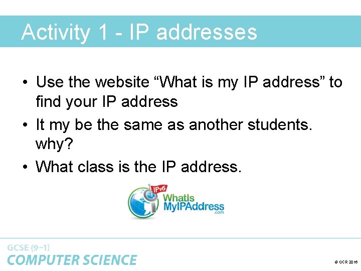 Activity 1 - IP addresses • Use the website “What is my IP address”