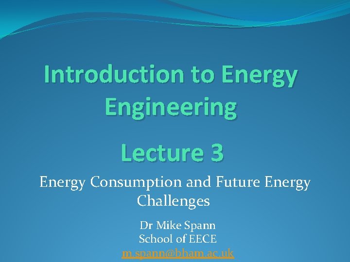 Introduction to Energy Engineering Lecture 3 Energy Consumption and Future Energy Challenges Dr Mike