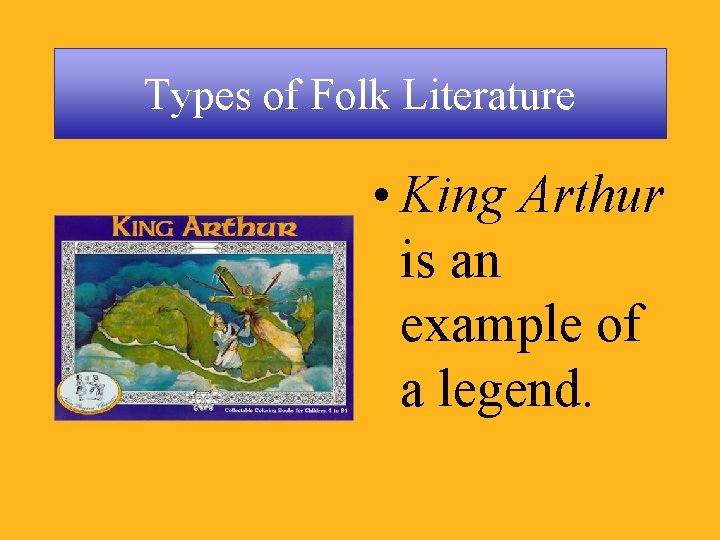 Types of Folk Literature • King Arthur is an example of a legend. 