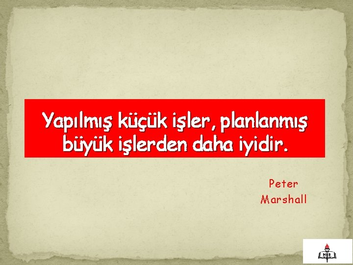 Yapılmış küçük işler, planlanmış büyük işlerden daha iyidir. Peter Marshall 