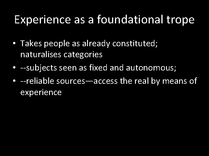 Experience as a foundational trope • Takes people as already constituted; naturalises categories •