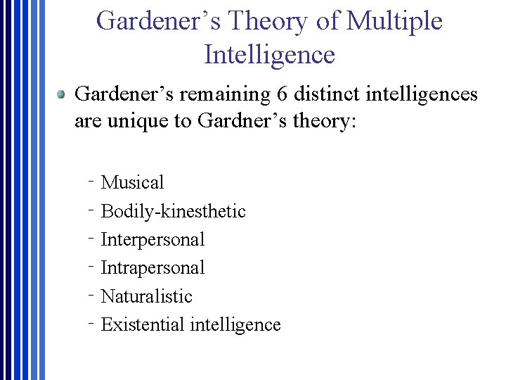 Gardener’s Theory of Multiple Intelligence Gardener’s remaining 6 distinct intelligences are unique to Gardner’s