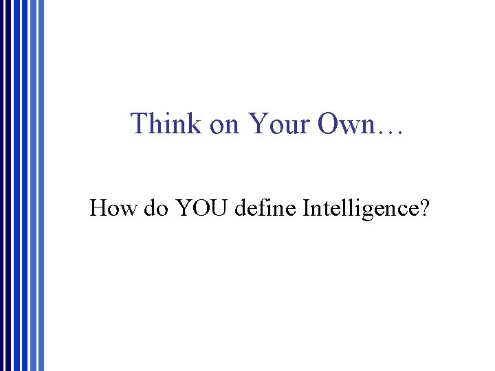 Think on Your Own… How do YOU define Intelligence? 
