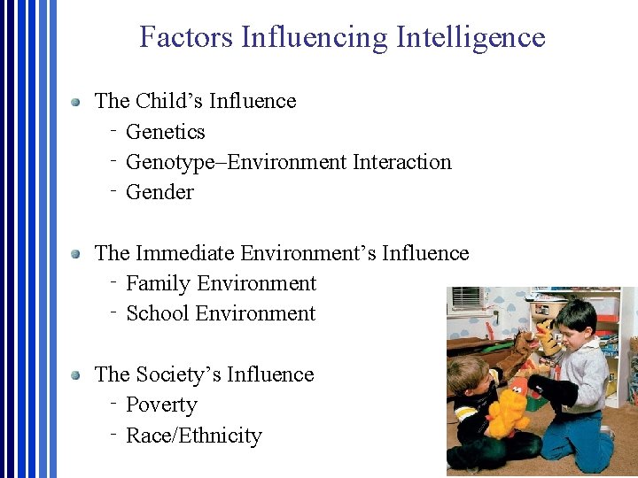 Factors Influencing Intelligence The Child’s Influence ‐Genetics ‐Genotype–Environment Interaction ‐Gender The Immediate Environment’s Influence