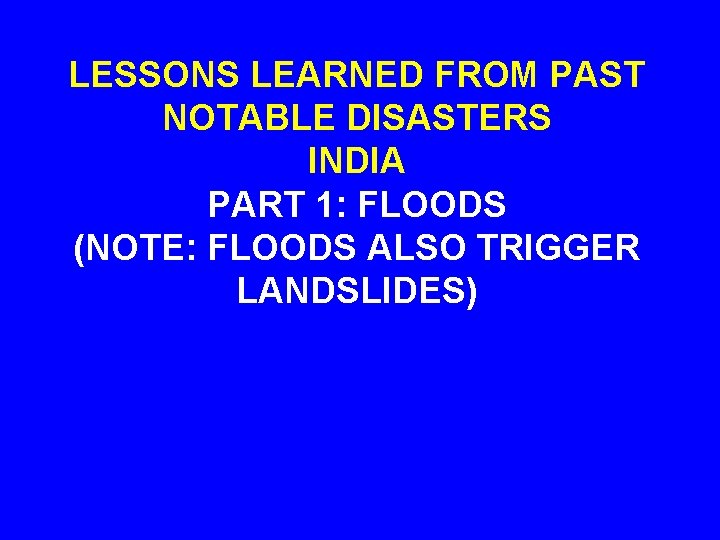 LESSONS LEARNED FROM PAST NOTABLE DISASTERS INDIA PART 1: FLOODS (NOTE: FLOODS ALSO TRIGGER