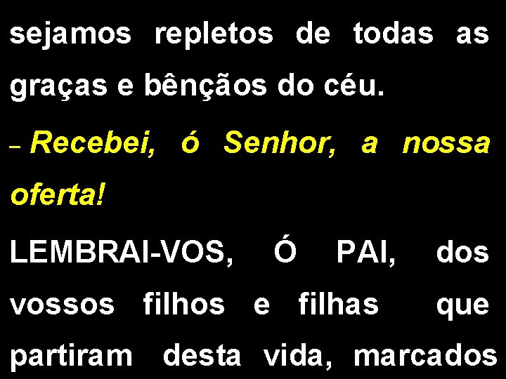 sejamos repletos de todas as graças e bênçãos do céu. _ Recebei, ó Senhor, sejamos repletos de todas as graças e bênçãos do céu. _ Recebei, ó Senhor,