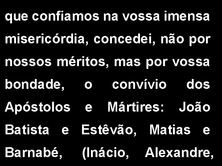 que confiamos na vossa imensa misericórdia, concedei, não por nossos méritos, mas por vossa que confiamos na vossa imensa misericórdia, concedei, não por nossos méritos, mas por vossa