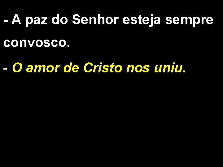 - A paz do Senhor esteja sempre convosco. - O amor de Cristo nos - A paz do Senhor esteja sempre convosco. - O amor de Cristo nos