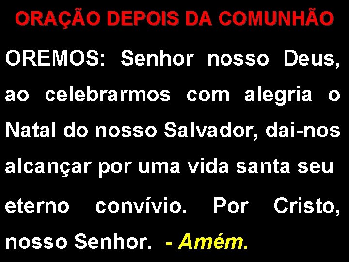 ORAÇÃO DEPOIS DA COMUNHÃO OREMOS: Senhor nosso Deus, ao celebrarmos com alegria o Natal ORAÇÃO DEPOIS DA COMUNHÃO OREMOS: Senhor nosso Deus, ao celebrarmos com alegria o Natal