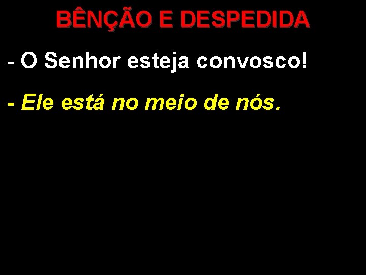 BÊNÇÃO E DESPEDIDA - O Senhor esteja convosco! - Ele está no meio de BÊNÇÃO E DESPEDIDA - O Senhor esteja convosco! - Ele está no meio de