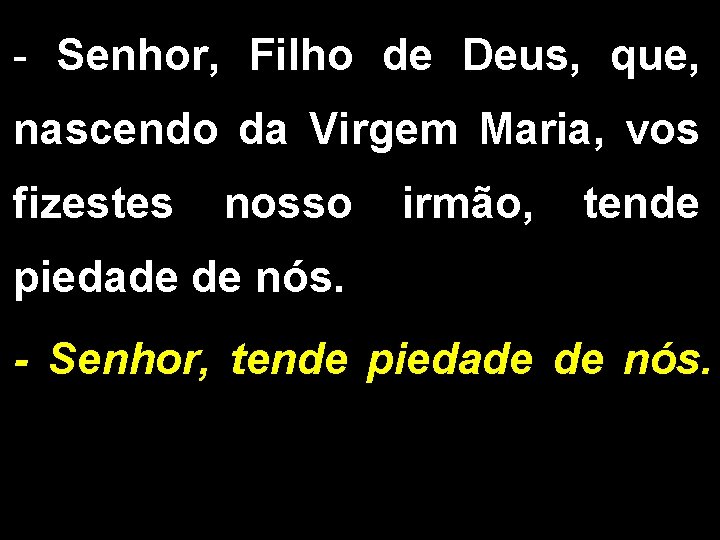 - Senhor, Filho de Deus, que, nascendo da Virgem Maria, vos fizestes nosso irmão, - Senhor, Filho de Deus, que, nascendo da Virgem Maria, vos fizestes nosso irmão,