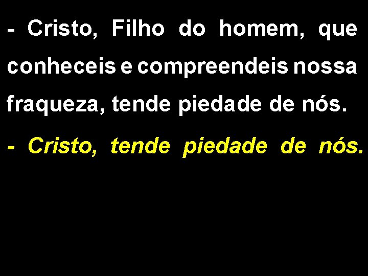 - Cristo, Filho do homem, que conheceis e compreendeis nossa fraqueza, tende piedade de - Cristo, Filho do homem, que conheceis e compreendeis nossa fraqueza, tende piedade de