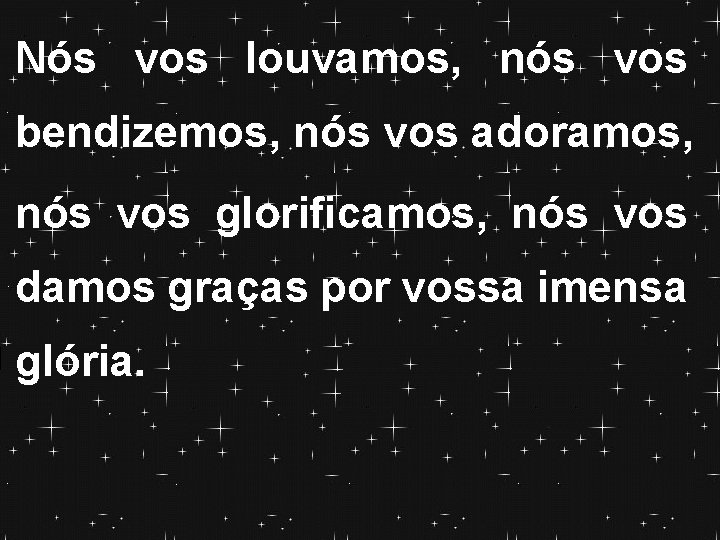 Nós vos louvamos, nós vos bendizemos, nós vos adoramos, nós vos glorificamos, nós vos Nós vos louvamos, nós vos bendizemos, nós vos adoramos, nós vos glorificamos, nós vos