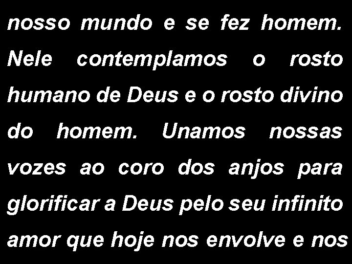 nosso mundo e se fez homem. Nele contemplamos o rosto humano de Deus e nosso mundo e se fez homem. Nele contemplamos o rosto humano de Deus e