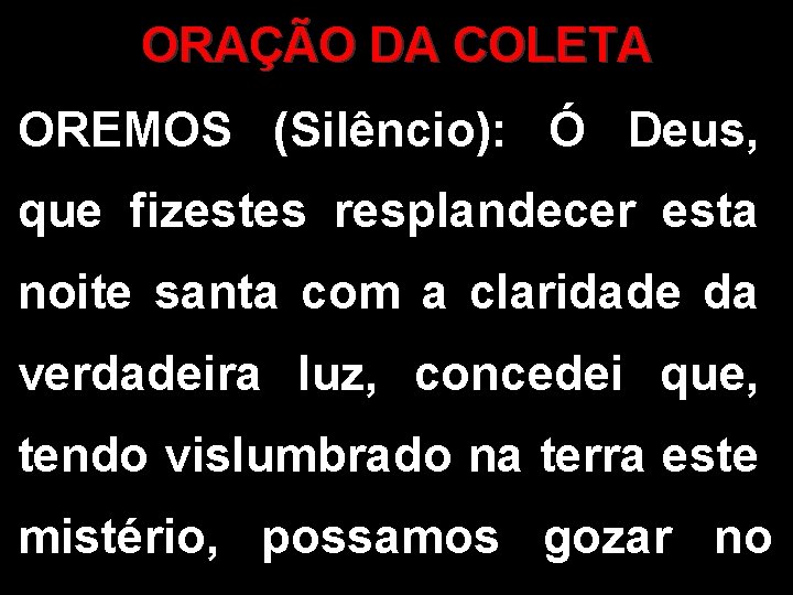 ORAÇÃO DA COLETA OREMOS (Silêncio): Ó Deus, que fizestes resplandecer esta noite santa com ORAÇÃO DA COLETA OREMOS (Silêncio): Ó Deus, que fizestes resplandecer esta noite santa com