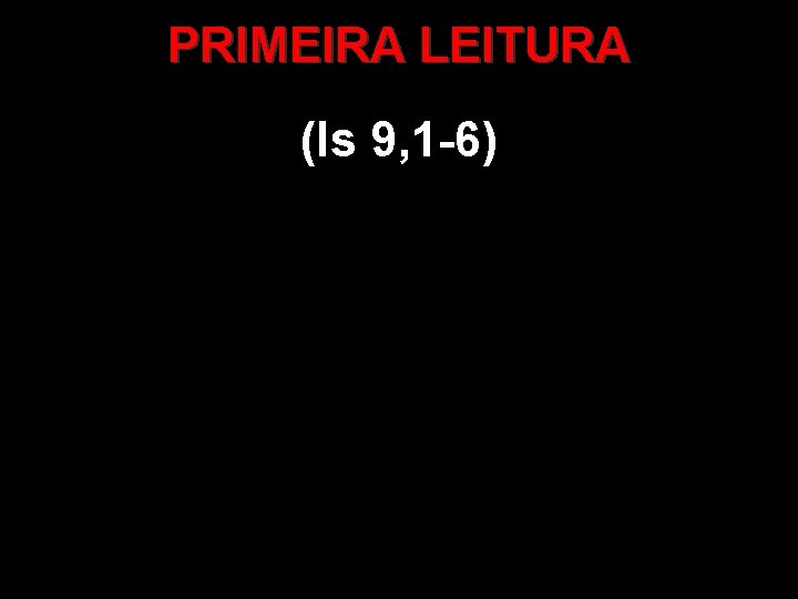 PRIMEIRA LEITURA (Is 9, 1 -6) PRIMEIRA LEITURA (Is 9, 1 -6)